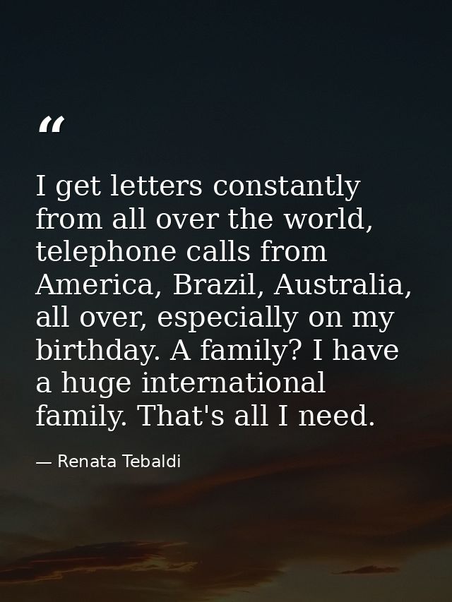 I get letters constantly from all over the world, telephone calls from America, Brazil, Australia, all over, especially  — Renata Tebaldi