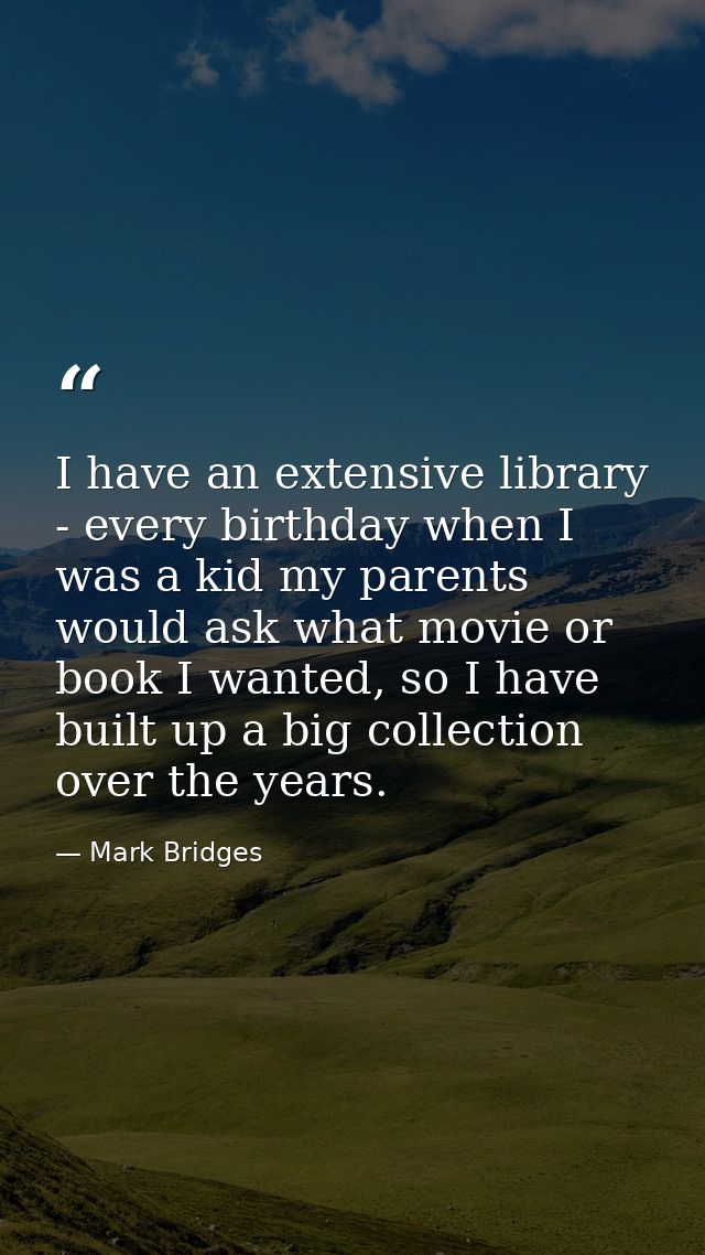 I have an extensive library - every birthday when I was a kid my parents would ask what movie or book I wanted, so I hav — Mark Bridges