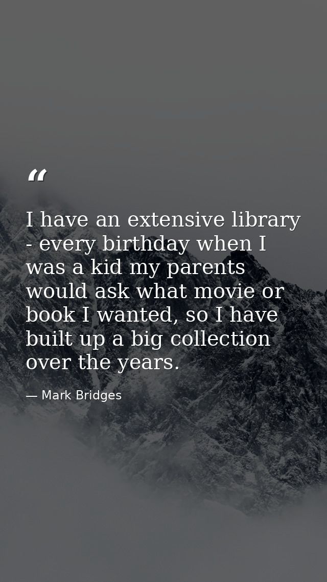 I have an extensive library - every birthday when I was a kid my parents would ask what movie or book I wanted, so I hav — Mark Bridges