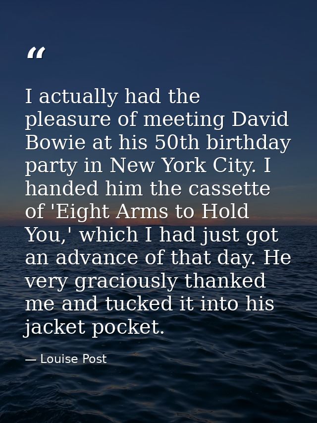 I actually had the pleasure of meeting David Bowie at his 50th birthday party in New York City. I handed him the cassett — Louise Post