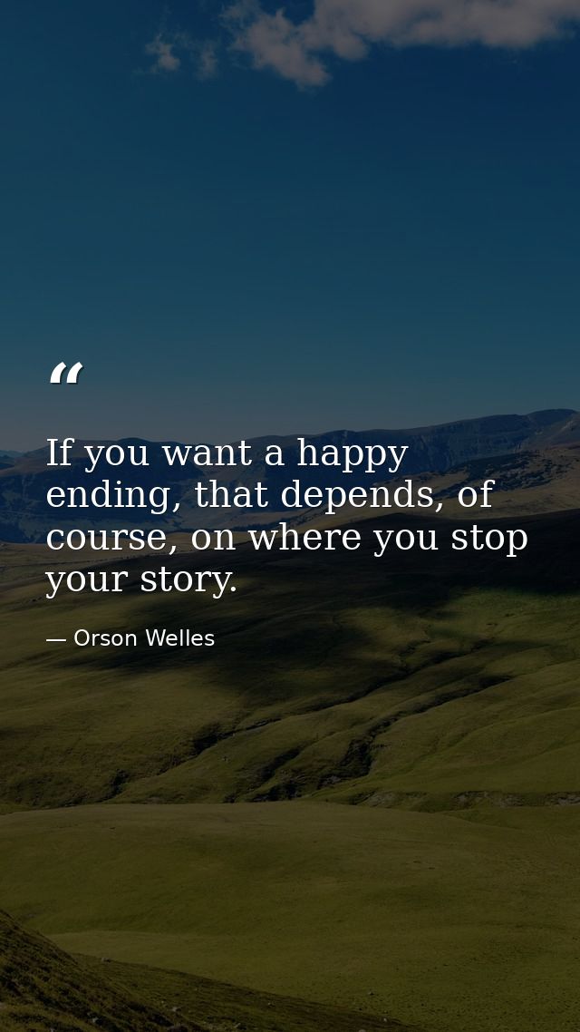 If you want a happy ending, that depends, of course, on where you stop your story. — Orson Welles