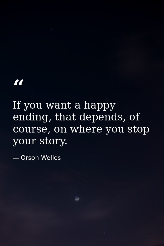 If you want a happy ending, that depends, of course, on where you stop your story. — Orson Welles