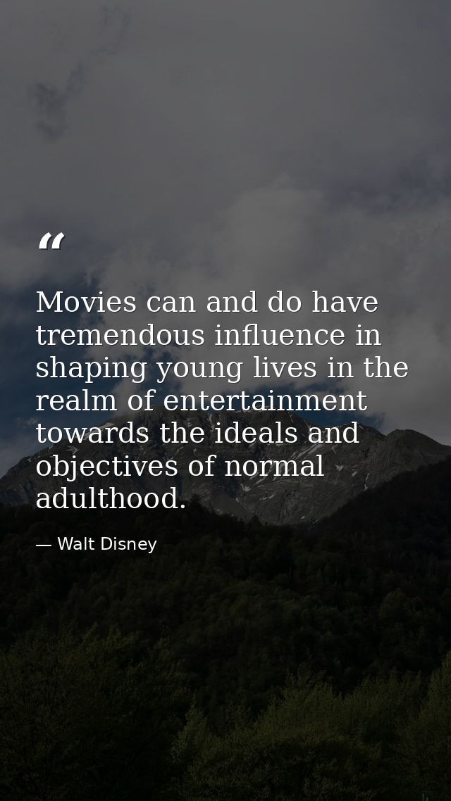 Movies can and do have tremendous influence in shaping young lives in the realm of entertainment towards the ideals and  — Walt Disney