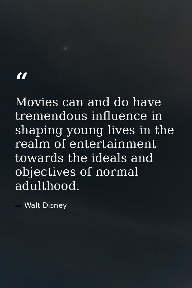 Movies can and do have tremendous influence in shaping young lives in the realm of entertainment towards the ideals and  — Walt Disney
