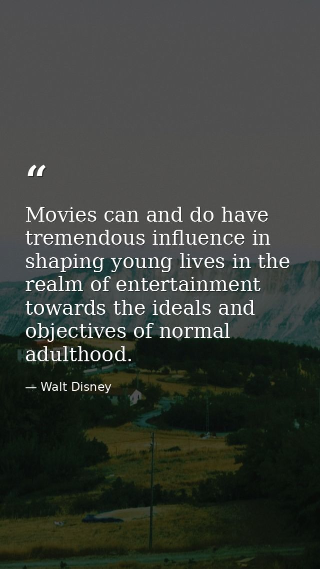 Movies can and do have tremendous influence in shaping young lives in the realm of entertainment towards the ideals and  — Walt Disney
