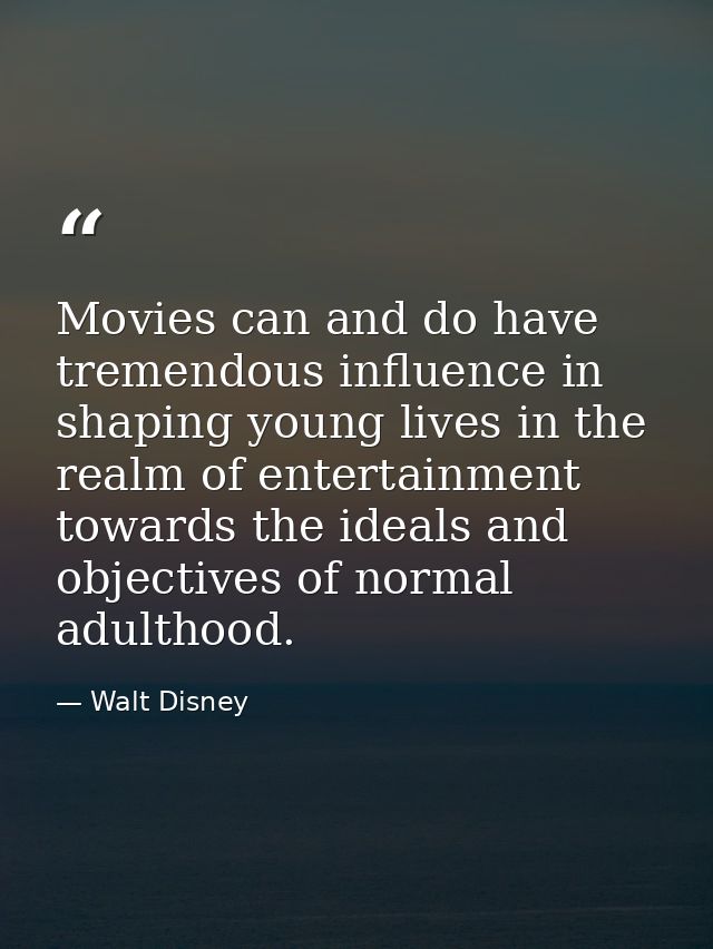 Movies can and do have tremendous influence in shaping young lives in the realm of entertainment towards the ideals and  — Walt Disney