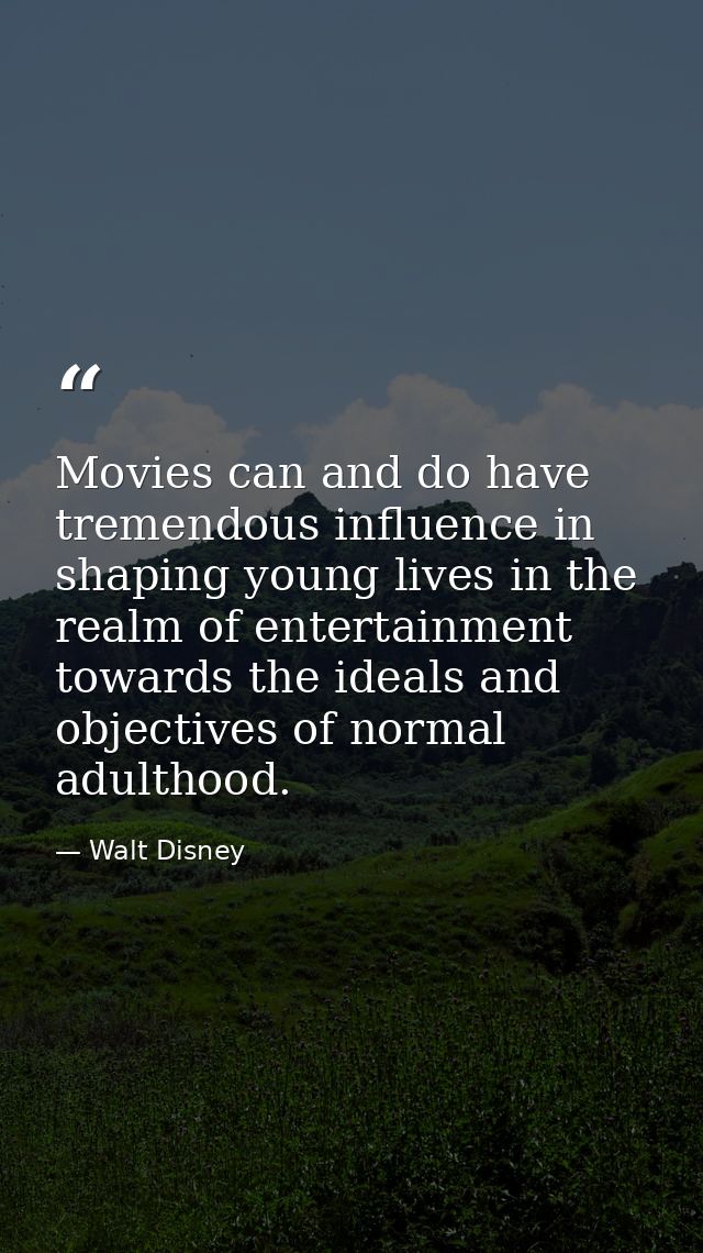 Movies can and do have tremendous influence in shaping young lives in the realm of entertainment towards the ideals and  — Walt Disney