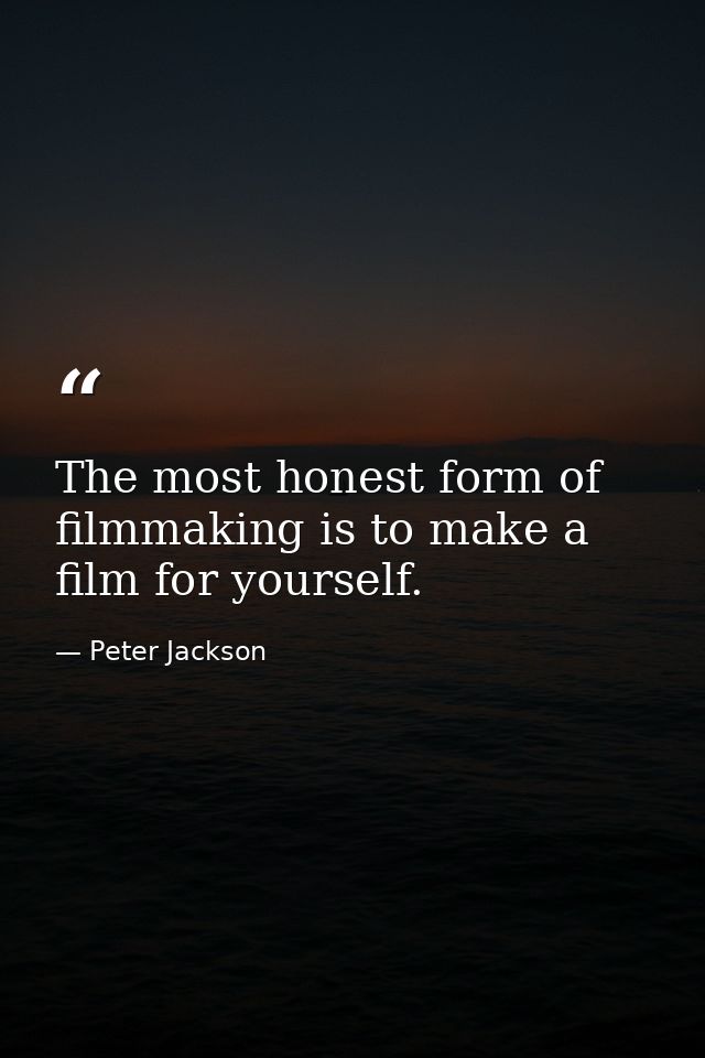 The most honest form of filmmaking is to make a film for yourself. — Peter Jackson