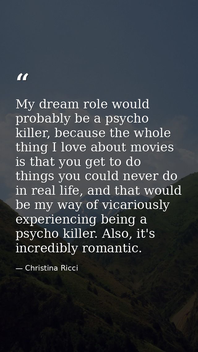 My dream role would probably be a psycho killer, because the whole thing I love about movies is that you get to do thing — Christina Ricci