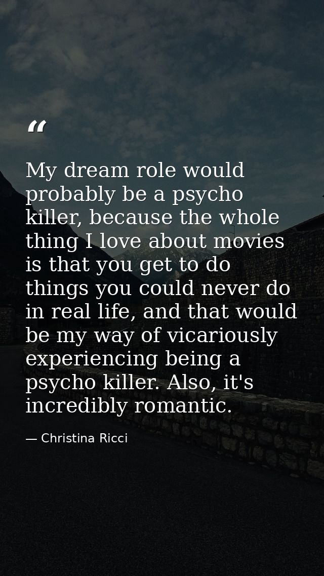 My dream role would probably be a psycho killer, because the whole thing I love about movies is that you get to do thing — Christina Ricci