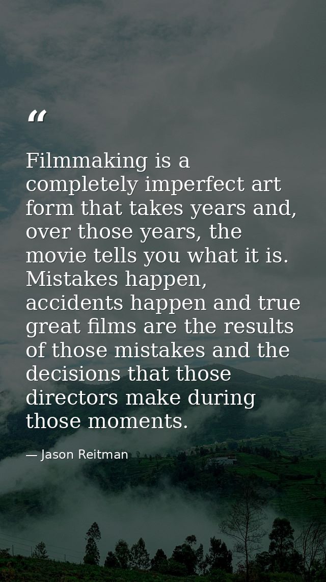 Filmmaking is a completely imperfect art form that takes years and, over those years, the movie tells you what it is. Mi — Jason Reitman