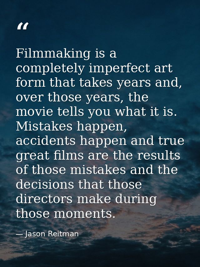 Filmmaking is a completely imperfect art form that takes years and, over those years, the movie tells you what it is. Mi — Jason Reitman