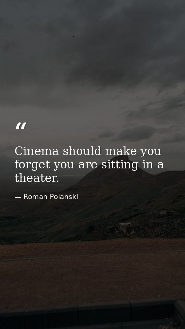 Cinema should make you forget you are sitting in a theater. — Roman Polanski