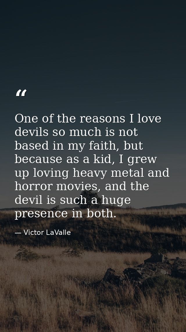 One of the reasons I love devils so much is not based in my faith, but because as a kid, I grew up loving heavy metal an — Victor LaValle