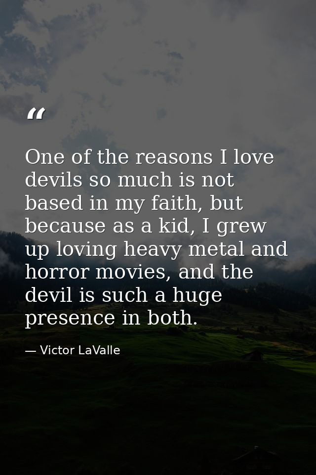 One of the reasons I love devils so much is not based in my faith, but because as a kid, I grew up loving heavy metal an — Victor LaValle