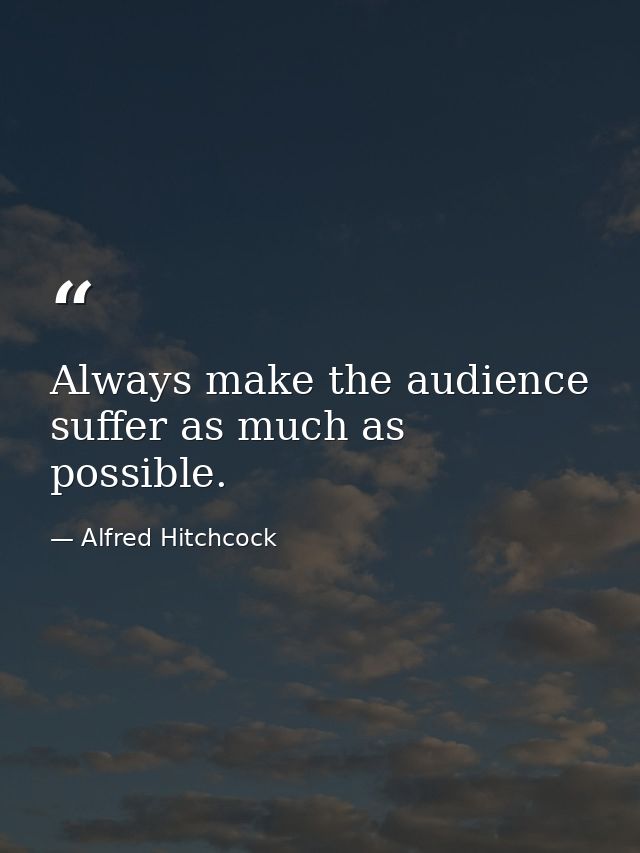 Always make the audience suffer as much as possible. — Alfred Hitchcock