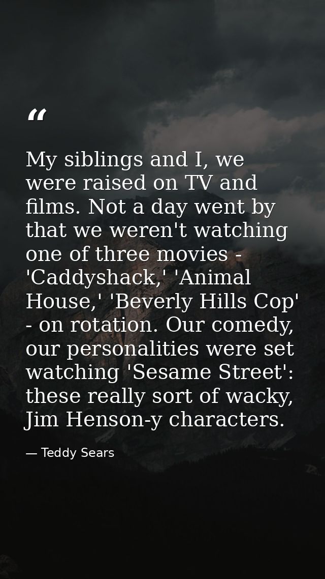 My siblings and I, we were raised on TV and films. Not a day went by that we weren't watching one of three movies - 'Cad — Teddy Sears