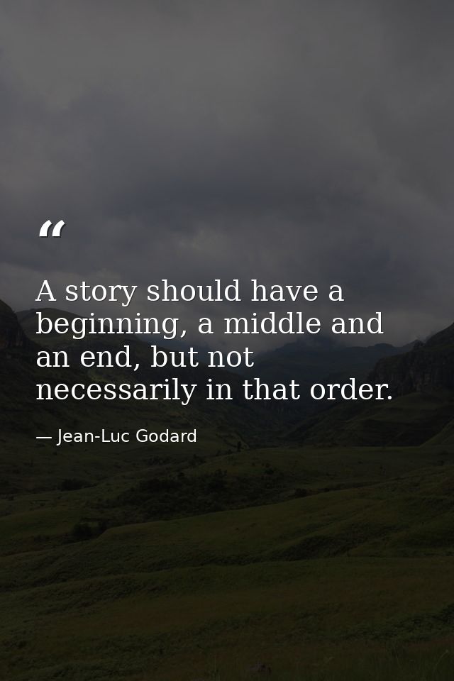 A story should have a beginning, a middle and an end, but not necessarily in that order. — Jean-Luc Godard