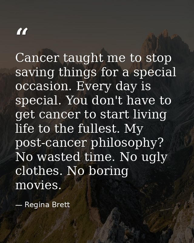 Cancer taught me to stop saving things for a special occasion. Every day is special. You don't have to get cancer to sta — Regina Brett