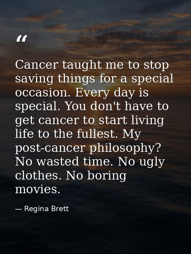 Cancer taught me to stop saving things for a special occasion. Every day is special. You don't have to get cancer to sta — Regina Brett