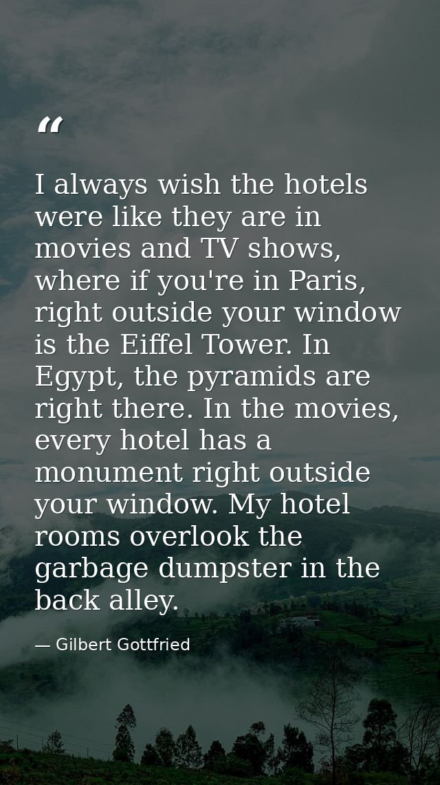 I always wish the hotels were like they are in movies and TV shows, where if you're in Paris, right outside your window  — Gilbert Gottfried