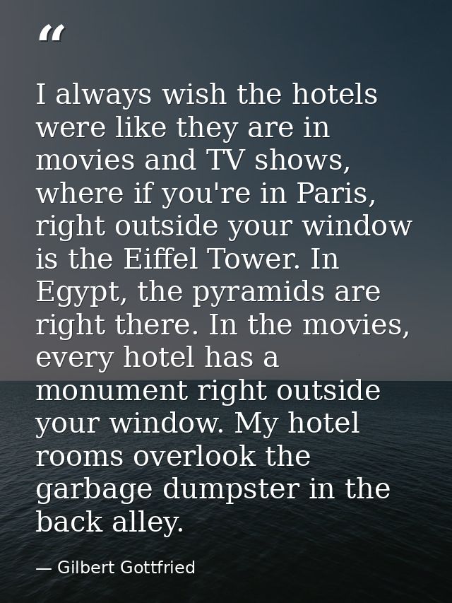 I always wish the hotels were like they are in movies and TV shows, where if you're in Paris, right outside your window  — Gilbert Gottfried