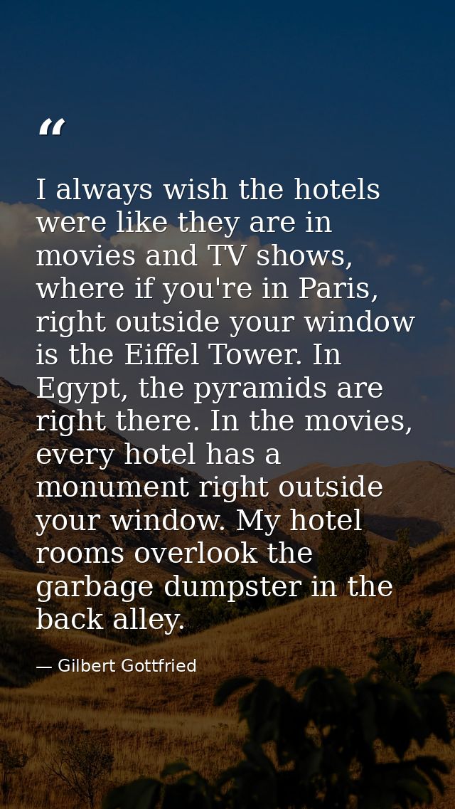 I always wish the hotels were like they are in movies and TV shows, where if you're in Paris, right outside your window  — Gilbert Gottfried