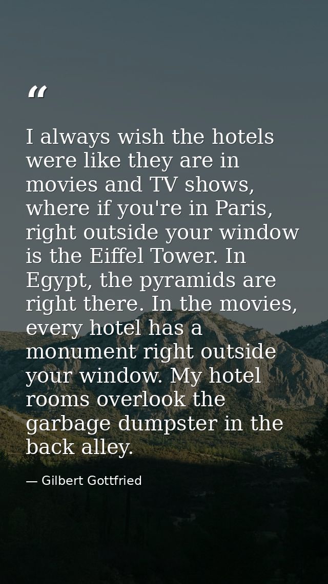 I always wish the hotels were like they are in movies and TV shows, where if you're in Paris, right outside your window  — Gilbert Gottfried