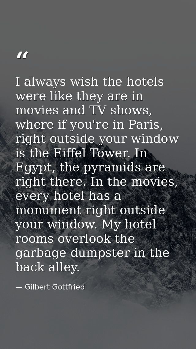 I always wish the hotels were like they are in movies and TV shows, where if you're in Paris, right outside your window  — Gilbert Gottfried