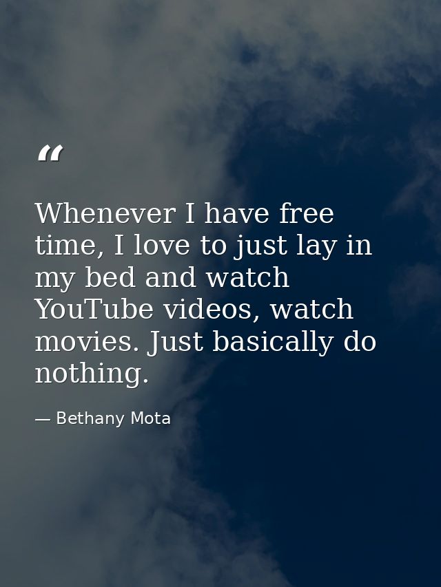 Whenever I have free time, I love to just lay in my bed and watch YouTube videos, watch movies. Just basically do nothin — Bethany Mota