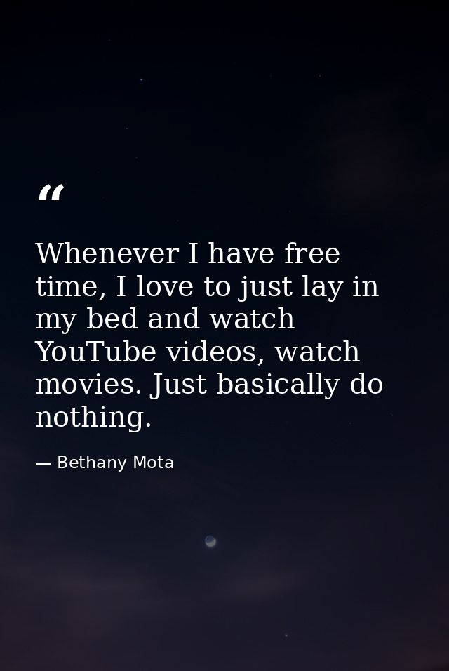 Whenever I have free time, I love to just lay in my bed and watch YouTube videos, watch movies. Just basically do nothin — Bethany Mota