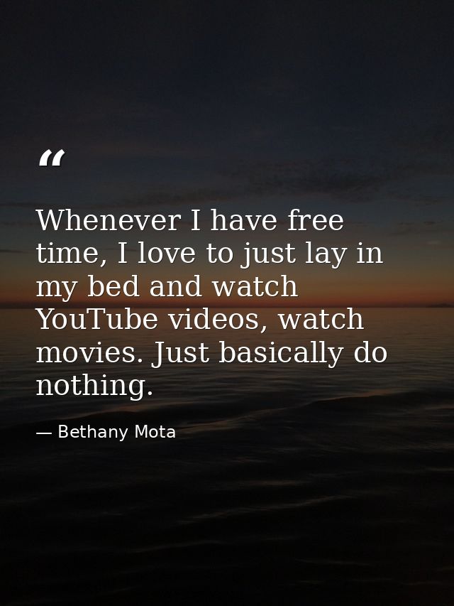Whenever I have free time, I love to just lay in my bed and watch YouTube videos, watch movies. Just basically do nothin — Bethany Mota