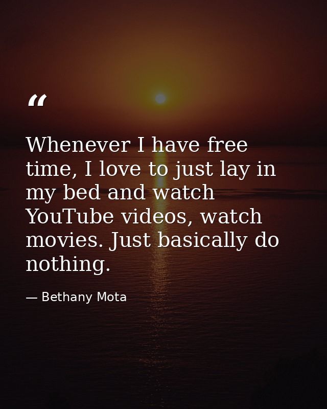 Whenever I have free time, I love to just lay in my bed and watch YouTube videos, watch movies. Just basically do nothin — Bethany Mota