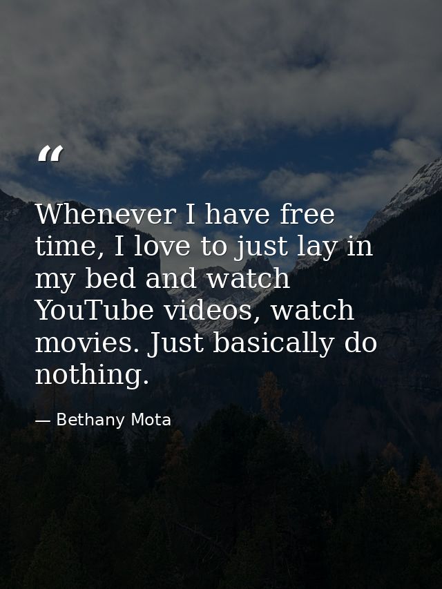 Whenever I have free time, I love to just lay in my bed and watch YouTube videos, watch movies. Just basically do nothin — Bethany Mota
