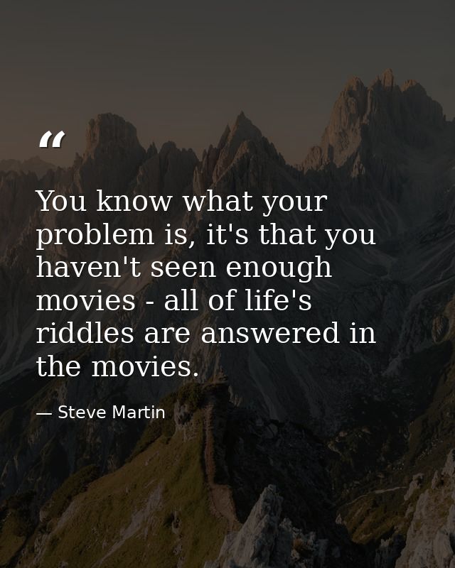 You know what your problem is, it's that you haven't seen enough movies - all of life's riddles are answered in the movi — Steve Martin