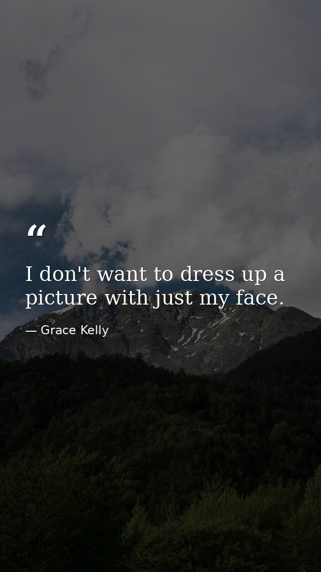 I don't want to dress up a picture with just my face. — Grace Kelly