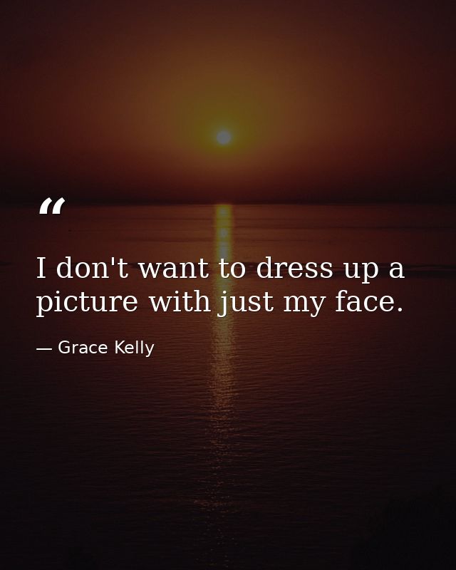 I don't want to dress up a picture with just my face. — Grace Kelly