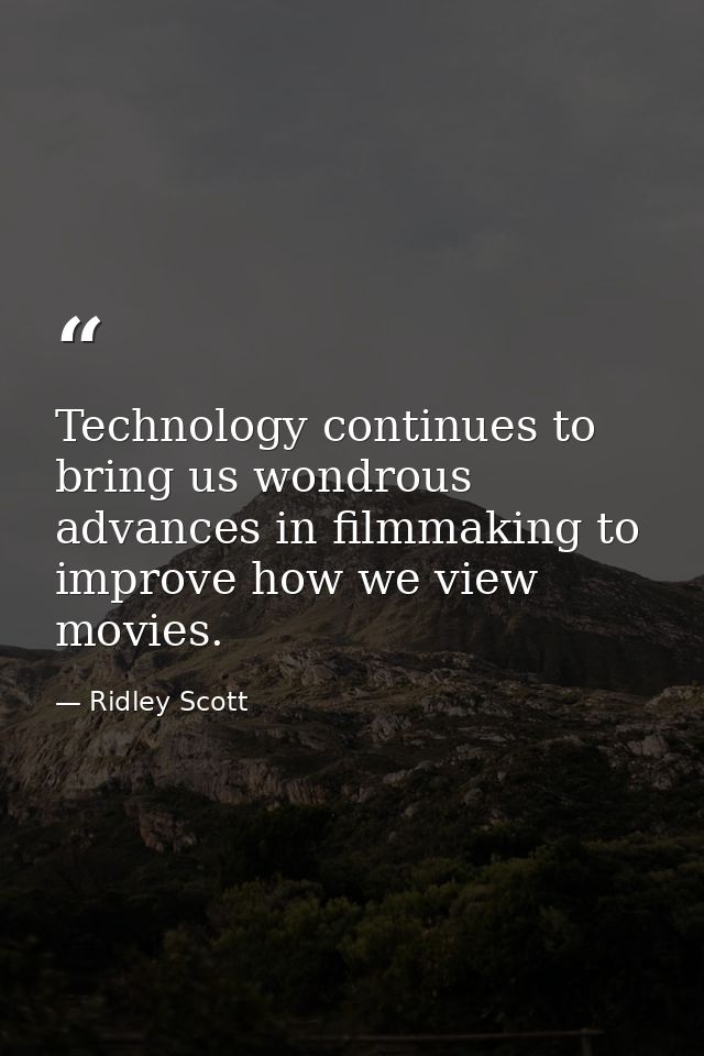 Technology continues to bring us wondrous advances in filmmaking to improve how we view movies. — Ridley Scott