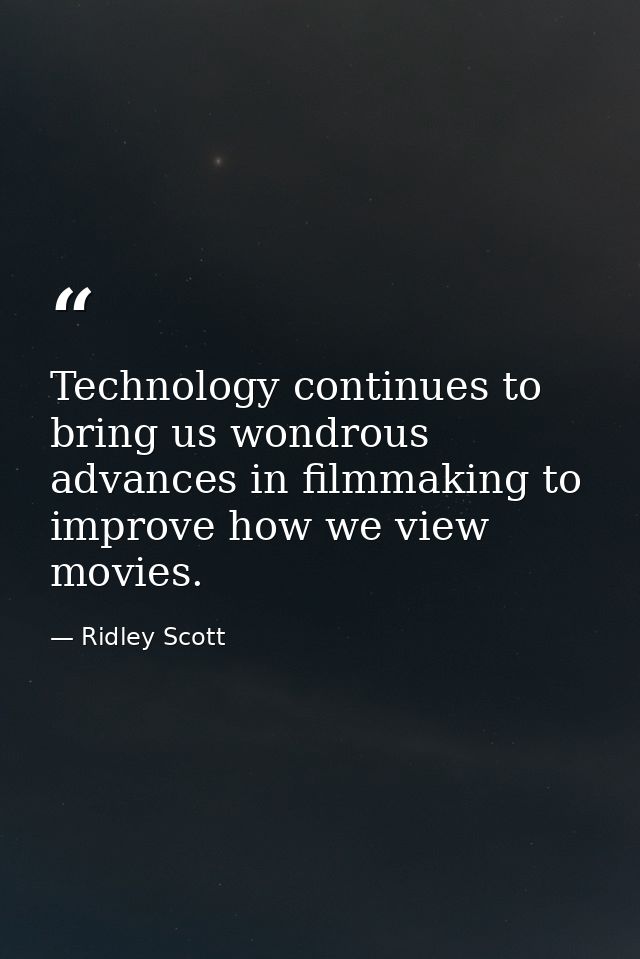 Technology continues to bring us wondrous advances in filmmaking to improve how we view movies. — Ridley Scott
