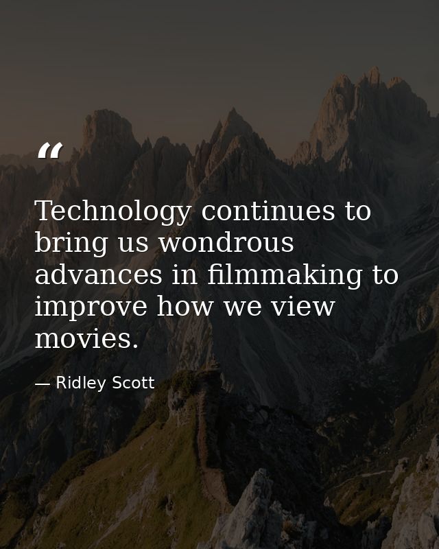 Technology continues to bring us wondrous advances in filmmaking to improve how we view movies. — Ridley Scott