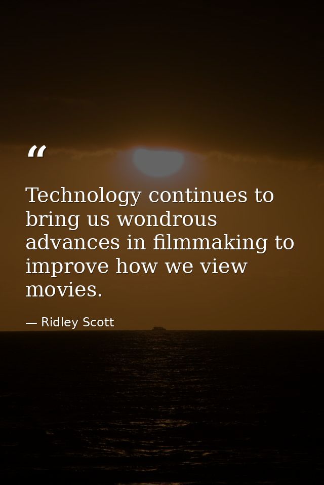 Technology continues to bring us wondrous advances in filmmaking to improve how we view movies. — Ridley Scott