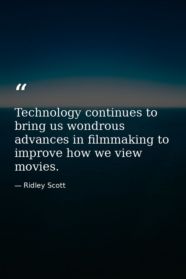 Technology continues to bring us wondrous advances in filmmaking to improve how we view movies. — Ridley Scott