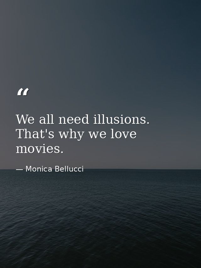 We all need illusions. That's why we love movies. — Monica Bellucci