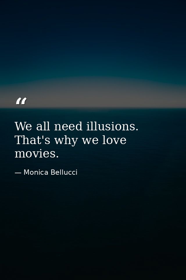 We all need illusions. That's why we love movies. — Monica Bellucci