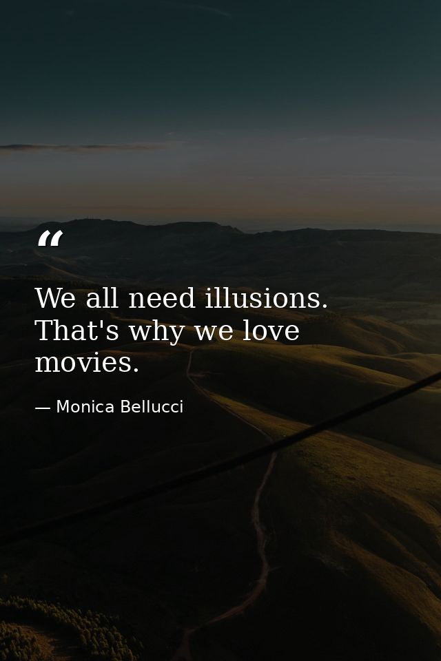 We all need illusions. That's why we love movies. — Monica Bellucci