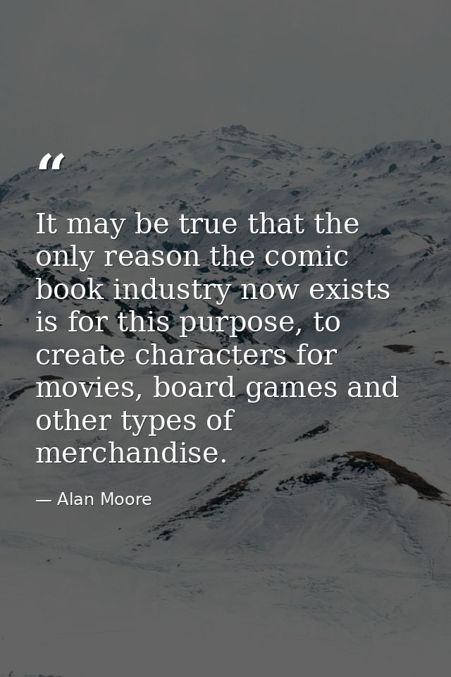It may be true that the only reason the comic book industry now exists is for this purpose, to create characters for mov — Alan Moore