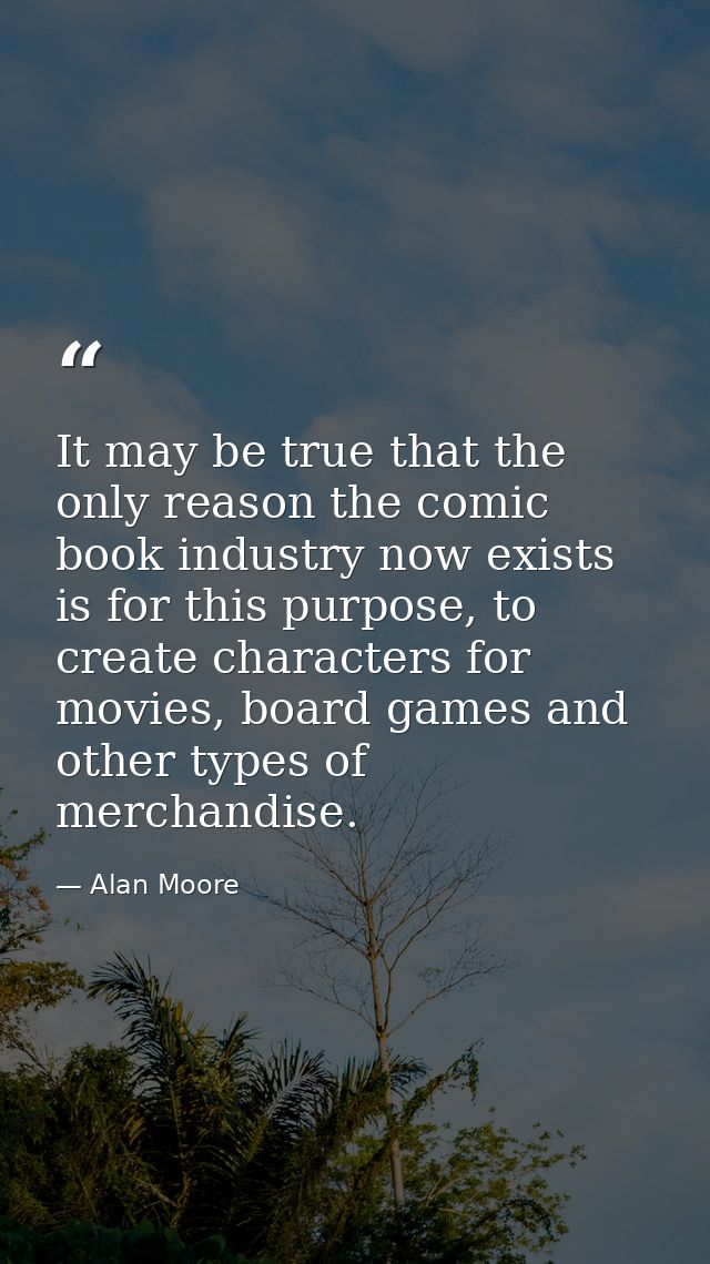 It may be true that the only reason the comic book industry now exists is for this purpose, to create characters for mov — Alan Moore
