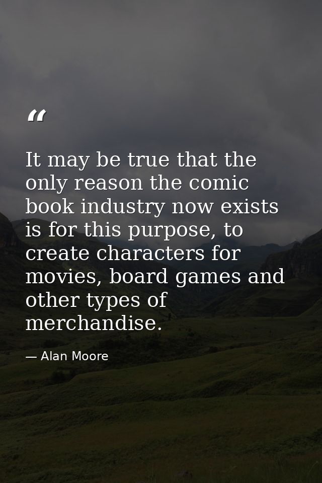 It may be true that the only reason the comic book industry now exists is for this purpose, to create characters for mov — Alan Moore