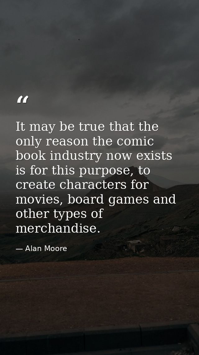 It may be true that the only reason the comic book industry now exists is for this purpose, to create characters for mov — Alan Moore