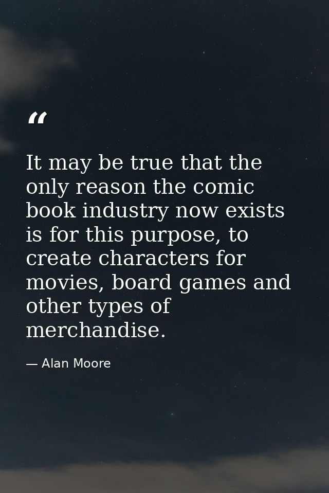 It may be true that the only reason the comic book industry now exists is for this purpose, to create characters for mov — Alan Moore